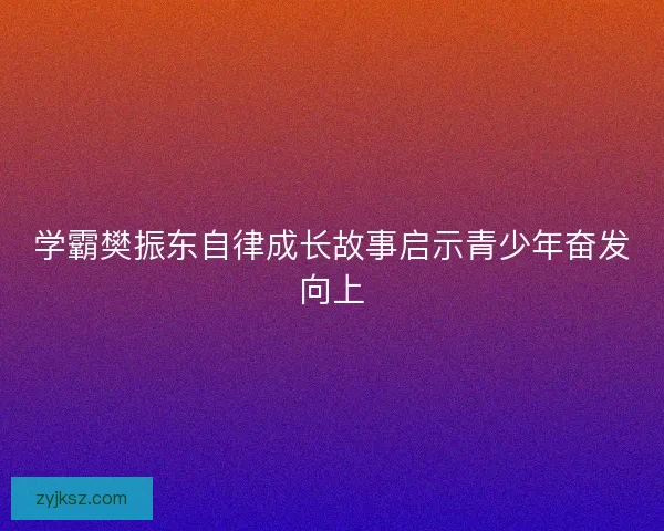 学霸樊振东自律成长故事启示青少年奋发向上