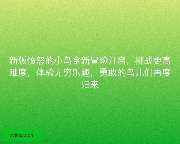 新版愤怒的小鸟全新冒险开启，挑战更高难度，体验无穷乐趣，勇敢的鸟儿们再度归来