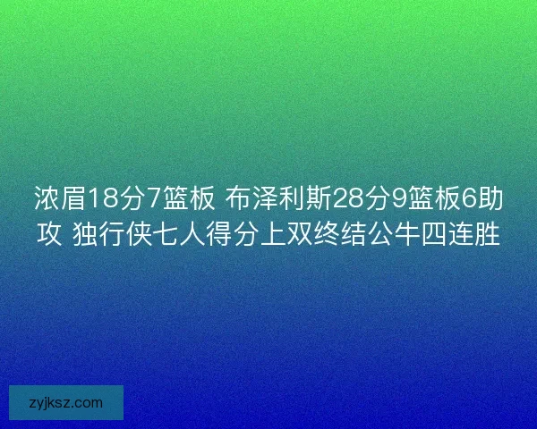 浓眉18分7篮板 布泽利斯28分9篮板6助攻 独行侠七人得分上双终结公牛四连胜