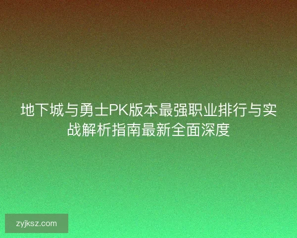 地下城与勇士PK版本最强职业排行与实战解析指南最新全面深度