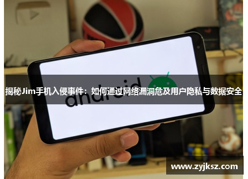 揭秘Jim手机入侵事件:如何通过网络漏洞危及用户隐私与数据安全