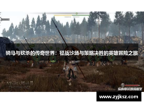 骑马与砍杀的传奇世界:征战沙场与策略决胜的英雄冒险之旅