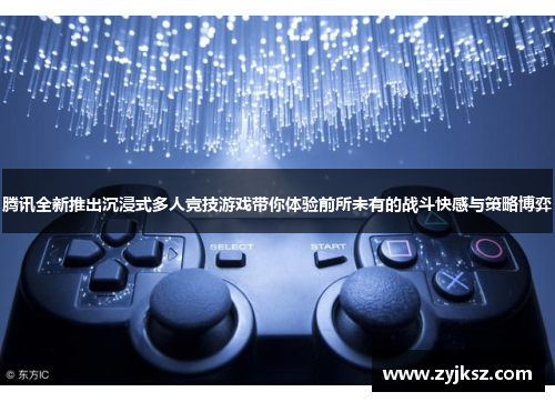 腾讯全新推出沉浸式多人竞技游戏带你体验前所未有的战斗快感与策略博弈