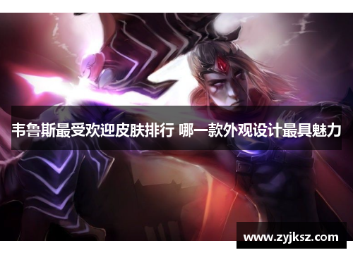 韦鲁斯最受欢迎皮肤排行 哪一款外观设计最具魅力