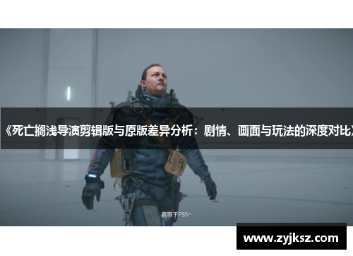 《死亡搁浅导演剪辑版与原版差异分析：剧情、画面与玩法的深度对比》