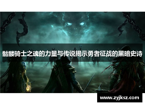骷髅骑士之魂的力量与传说揭示勇者征战的黑暗史诗