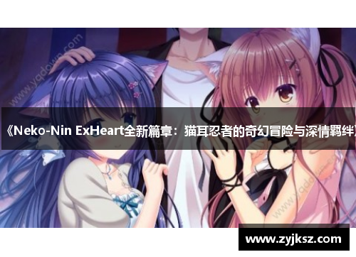 《Neko-Nin ExHeart全新篇章:猫耳忍者的奇幻冒险与深情羁绊》
