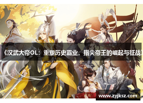 《汉武大帝OL：重塑历史霸业，指尖帝王的崛起与征战》